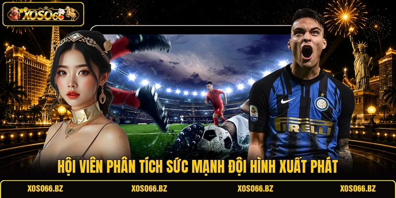 Hội viên phân tích sức mạnh đội hình xuất phát