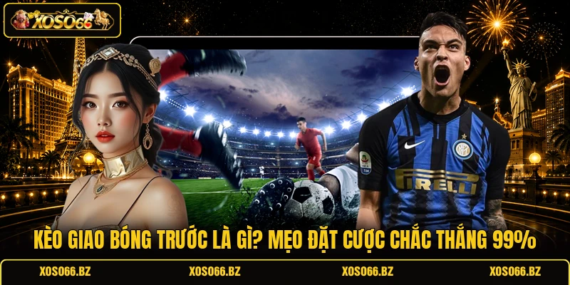 Kèo Giao Bóng Trước Là Gì