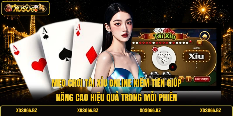 Mẹo chơi Tài xỉu online kiếm tiền giúp nâng cao hiệu quả trong mỗi phiên 