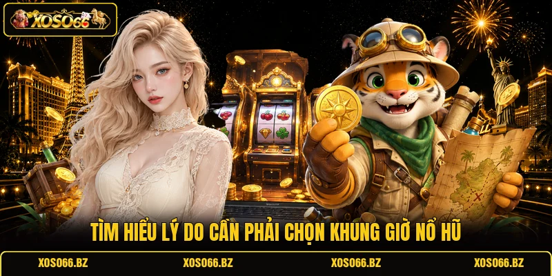 Khung Giờ Nổ Hũ - Bật Mí 3 Thời Điểm Vàng Để Săn Thưởng 1 Tìm hiểu lý do cần phải chọn khung giờ nổ hũ