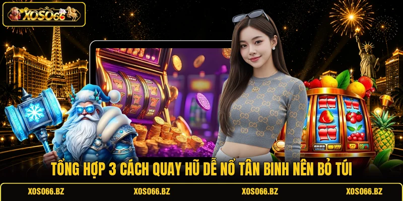Tổng hợp 3 cách quay hũ dễ nổ tân binh nên bỏ túi